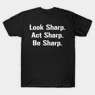 Look Sharp. Act Sharp. Be Sharp. T-Shirt